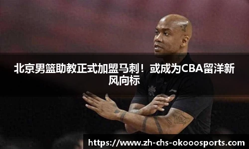 北京男篮助教正式加盟马刺！或成为CBA留洋新风向标